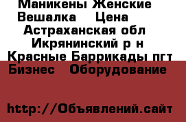 Маникены Женские - Вешалка. › Цена ­ 70 - Астраханская обл., Икрянинский р-н, Красные Баррикады пгт Бизнес » Оборудование   